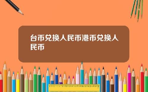 台币兑换人民币港币兑换人民币