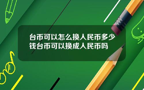 台币可以怎么换人民币多少钱台币可以换成人民币吗