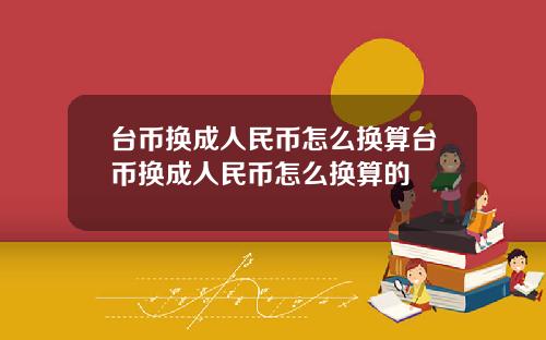 台币换成人民币怎么换算台币换成人民币怎么换算的