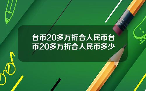 台币20多万折合人民币台币20多万折合人民币多少