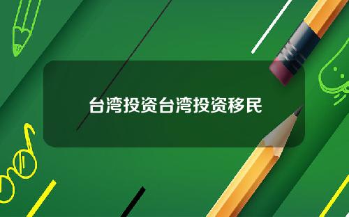 台湾投资台湾投资移民
