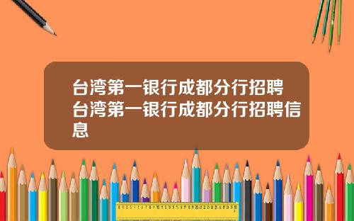台湾第一银行成都分行招聘台湾第一银行成都分行招聘信息