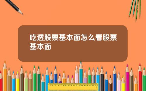 吃透股票基本面怎么看股票基本面
