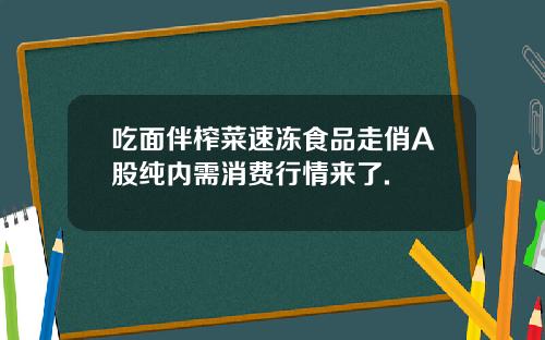 吃面伴榨菜速冻食品走俏A股纯内需消费行情来了.