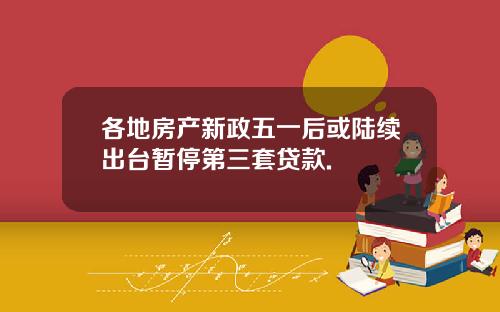 各地房产新政五一后或陆续出台暂停第三套贷款.