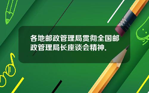 各地邮政管理局贯彻全国邮政管理局长座谈会精神.