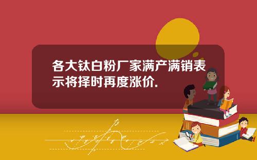 各大钛白粉厂家满产满销表示将择时再度涨价.