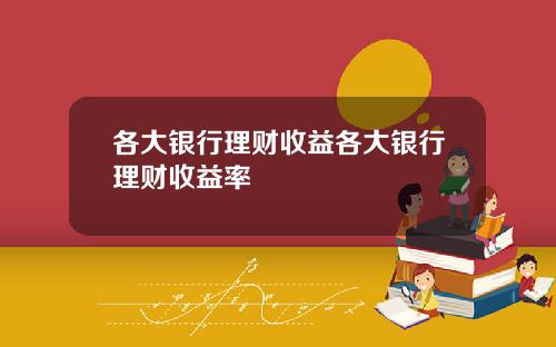 各大银行理财收益各大银行理财收益率