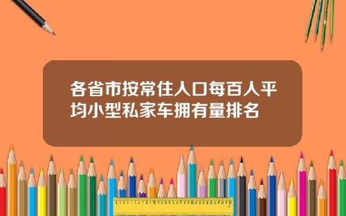 各省市按常住人口每百人平均小型私家车拥有量排名