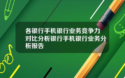 各银行手机银行业务竞争力对比分析银行手机银行业务分析报告