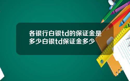 各银行白银td的保证金是多少白银td保证金多少