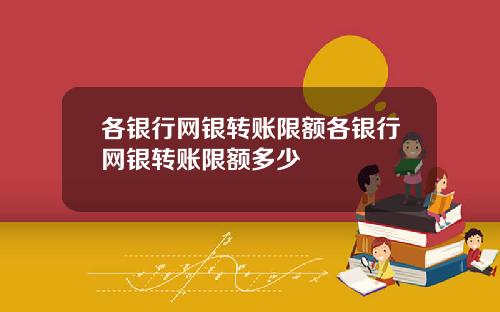 各银行网银转账限额各银行网银转账限额多少