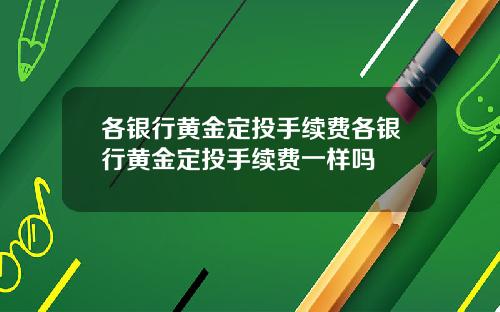 各银行黄金定投手续费各银行黄金定投手续费一样吗