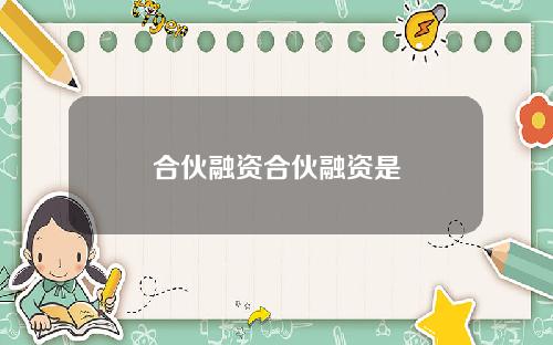 合伙融资合伙融资是