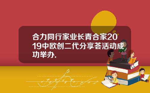 合力同行家业长青合家2019中欧创二代分享荟活动成功举办.