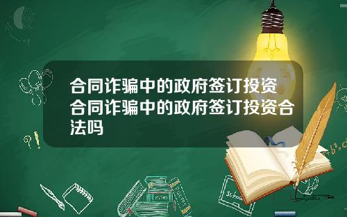 合同诈骗中的政府签订投资合同诈骗中的政府签订投资合法吗