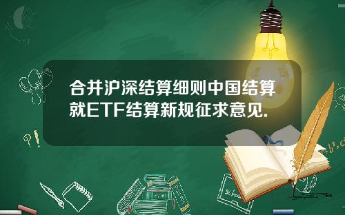 合并沪深结算细则中国结算就ETF结算新规征求意见.