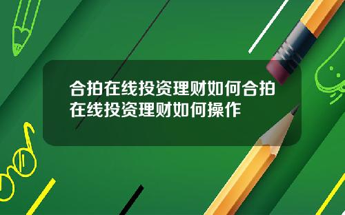 合拍在线投资理财如何合拍在线投资理财如何操作