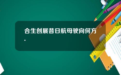 合生创展昔日航母驶向何方.