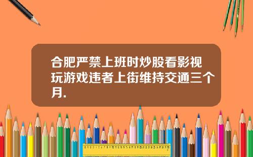 合肥严禁上班时炒股看影视玩游戏违者上街维持交通三个月.