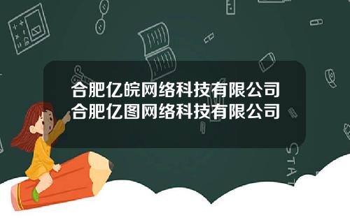 合肥亿皖网络科技有限公司合肥亿图网络科技有限公司