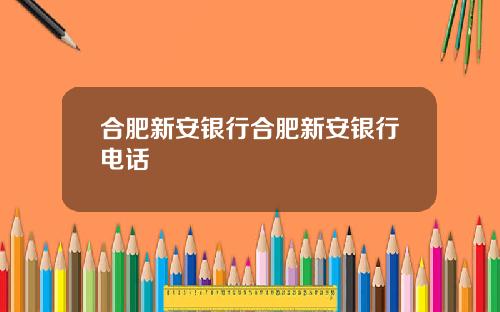 合肥新安银行合肥新安银行电话