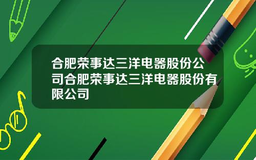 合肥荣事达三洋电器股份公司合肥荣事达三洋电器股份有限公司