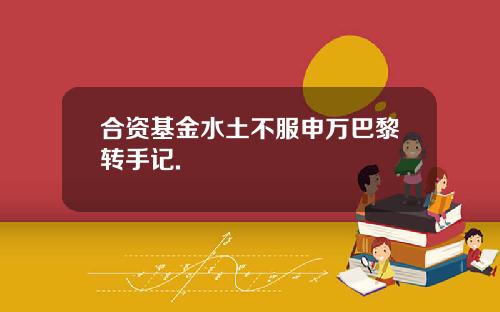 合资基金水土不服申万巴黎转手记.