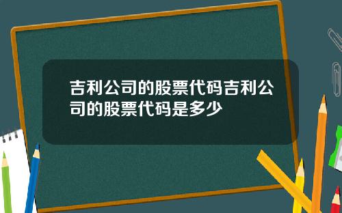 吉利公司的股票代码吉利公司的股票代码是多少