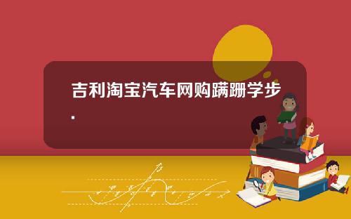 吉利淘宝汽车网购蹒跚学步.