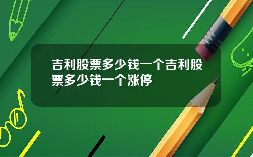 吉利股票多少钱一个吉利股票多少钱一个涨停