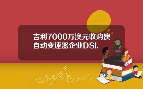 吉利7000万澳元收购澳自动变速器企业DSI.