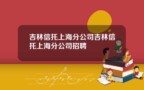 吉林信托上海分公司吉林信托上海分公司招聘