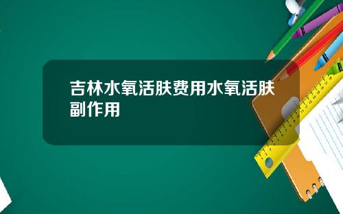 吉林水氧活肤费用水氧活肤副作用