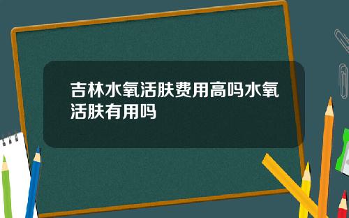 吉林水氧活肤费用高吗水氧活肤有用吗