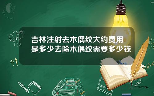 吉林注射去木偶纹大约费用是多少去除木偶纹需要多少钱