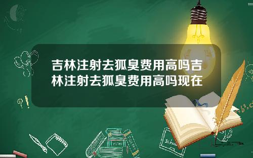 吉林注射去狐臭费用高吗吉林注射去狐臭费用高吗现在