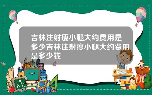 吉林注射瘦小腿大约费用是多少吉林注射瘦小腿大约费用是多少钱