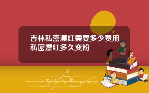 吉林私密漂红需要多少费用私密漂红多久变粉