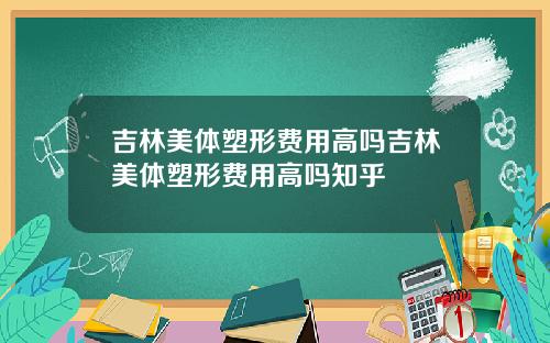 吉林美体塑形费用高吗吉林美体塑形费用高吗知乎