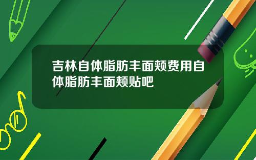 吉林自体脂肪丰面颊费用自体脂肪丰面颊贴吧