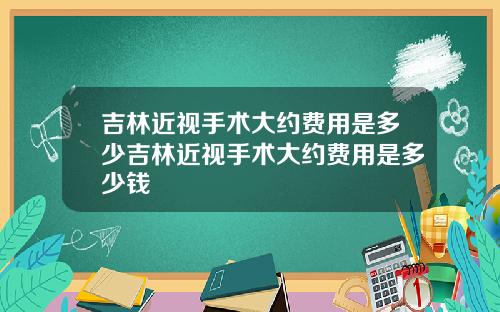 吉林近视手术大约费用是多少吉林近视手术大约费用是多少钱