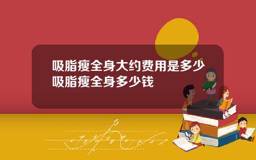 吸脂瘦全身大约费用是多少吸脂瘦全身多少钱