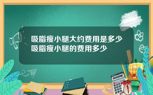 吸脂瘦小腿大约费用是多少吸脂瘦小腿的费用多少