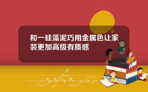 和一硅藻泥巧用金属色让家装更加高级有质感