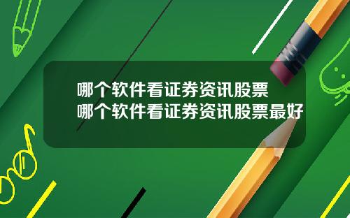 哪个软件看证券资讯股票 哪个软件看证券资讯股票最好