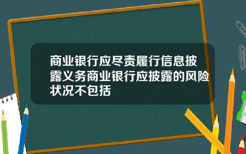商业银行应尽责履行信息披露义务商业银行应披露的风险状况不包括