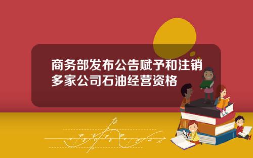 商务部发布公告赋予和注销多家公司石油经营资格