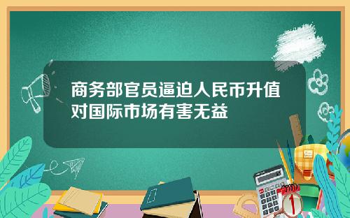 商务部官员逼迫人民币升值对国际市场有害无益
