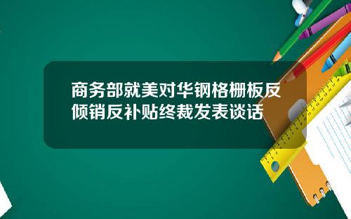 商务部就美对华钢格栅板反倾销反补贴终裁发表谈话